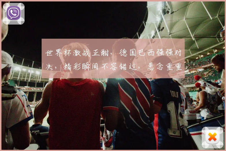 世界杯激战正酣，德国巴西强强对决，精彩瞬间不容错过，悬念重重引期待