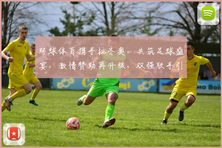 环球体育携手拉齐奥，共筑足球盛宴，激情赞助再升级，双强联手引期待，精彩不容错过