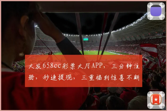 大发658cc彩票大厅APP，三分钟注册，秒速提现，三重福利惊喜不断，诚邀体验