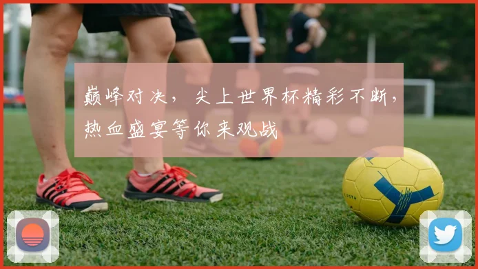 巅峰对决，尖上世界杯精彩不断，热血盛宴等你来观战