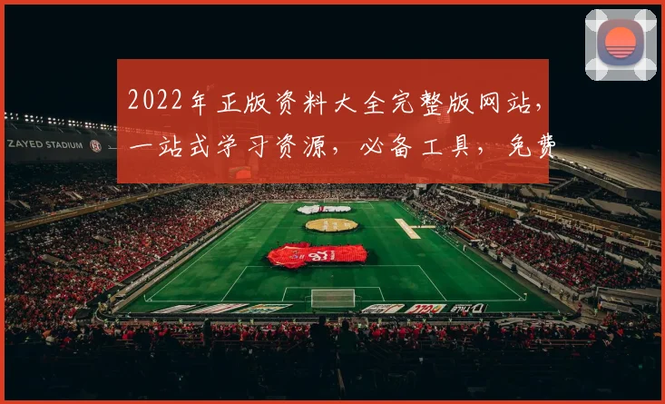 2022年正版资料大全完整版网站，一站式学习资源，必备工具，免费下载