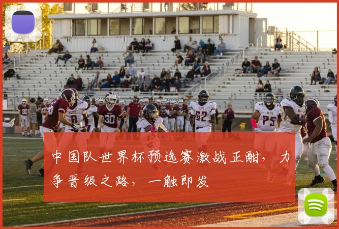 中国队世界杯预选赛激战正酣，力争晋级之路，一触即发