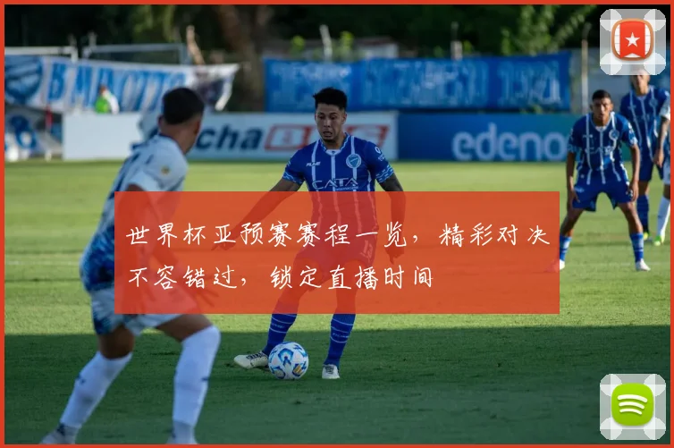 世界杯亚预赛赛程一览，精彩对决不容错过，锁定直播时间