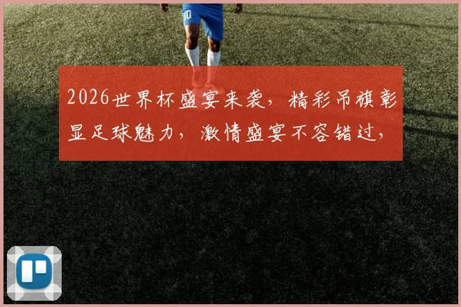 2026世界杯盛宴来袭，精彩吊旗彰显足球魅力，激情盛宴不容错过，一睹为快