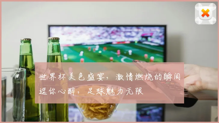 世界杯美色盛宴，激情燃烧的瞬间逗你心醉，足球魅力无限