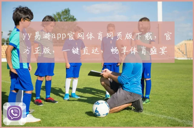 yy易游app官网体育网页版下载，官方正版，一键直达，畅享体育盛宴，体验非凡