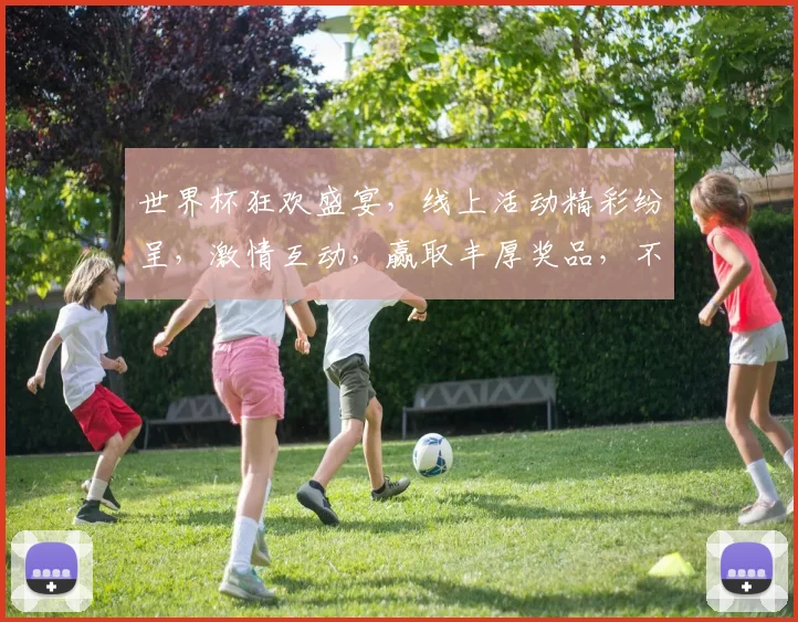 世界杯狂欢盛宴，线上活动精彩纷呈，激情互动，赢取丰厚奖品，不容错过，快来参与。